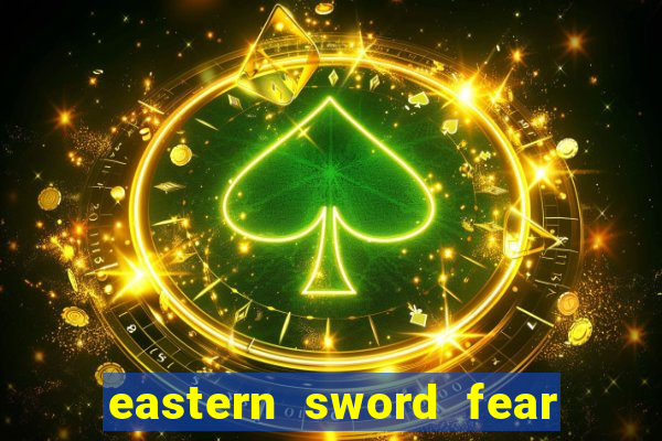 eastern sword fear and hunger